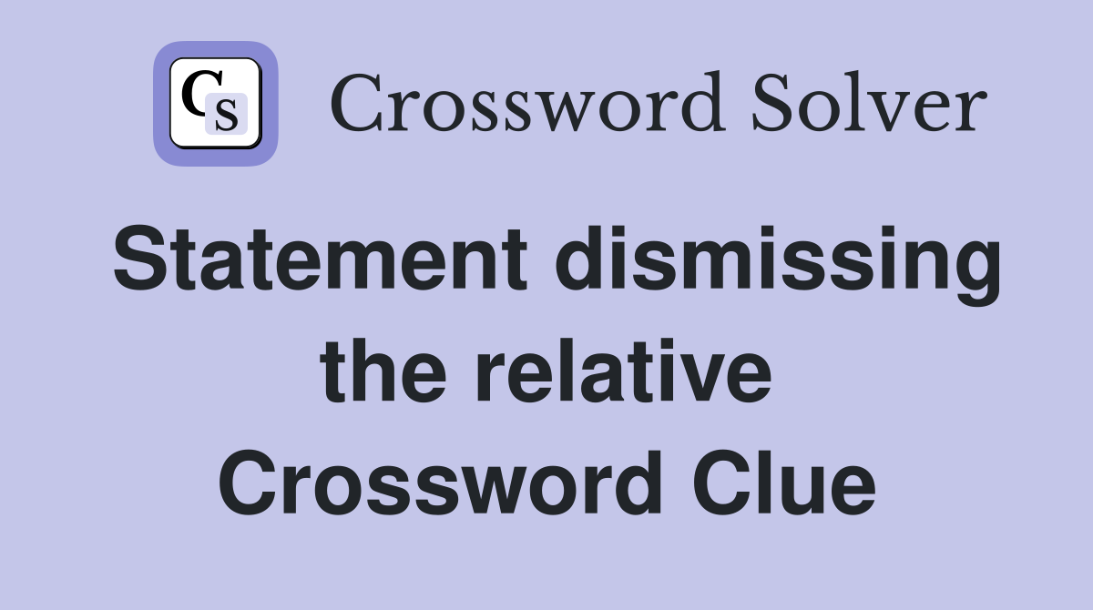 Statement dismissing the relative Crossword Clue