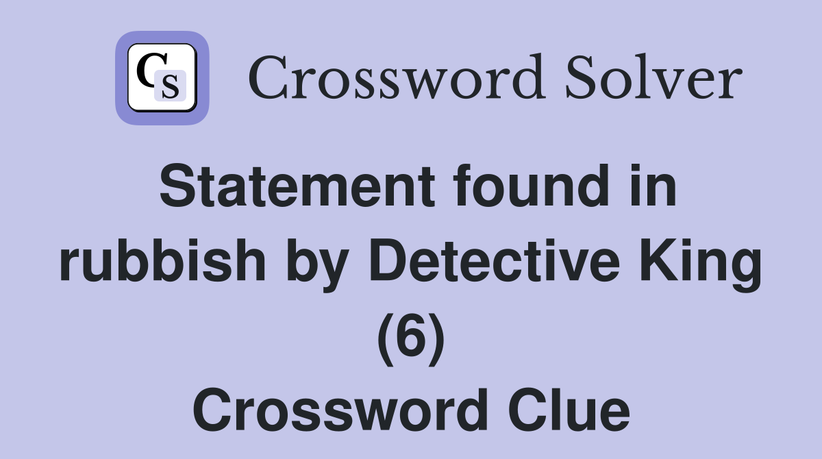 Statement found in rubbish by Detective King (6) Crossword Clue