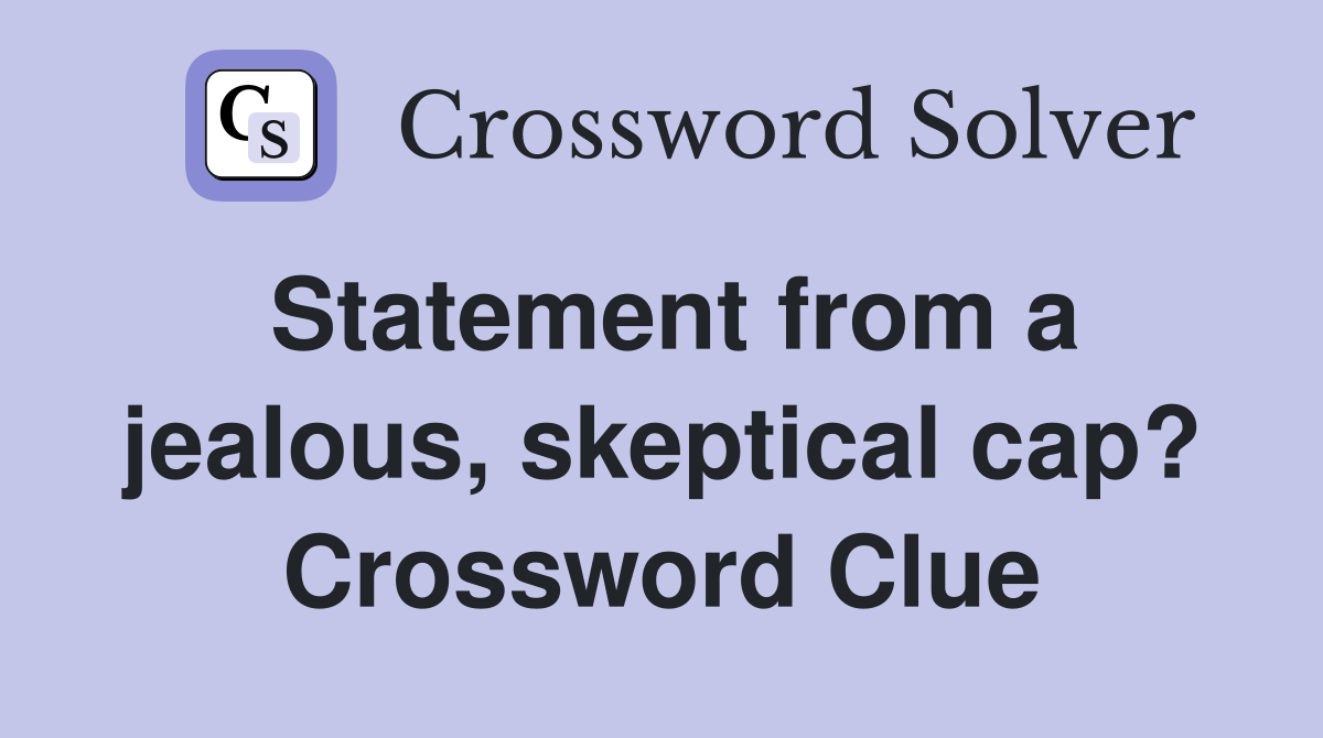 Statement from a jealous, skeptical cap? Crossword Clue
