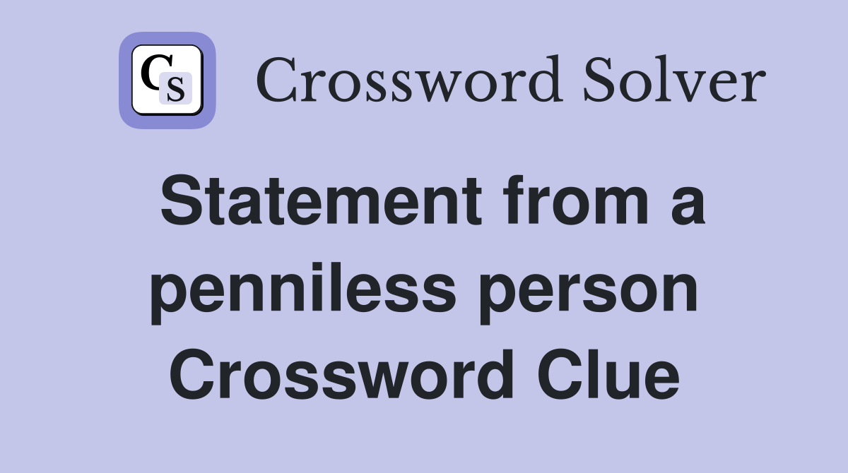 Statement from a penniless person Crossword Clue