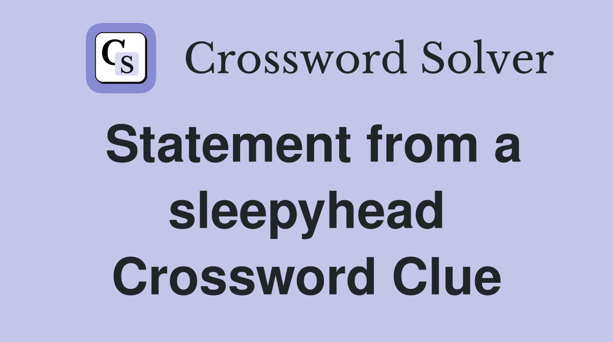 Statement from a sleepyhead Crossword Clue