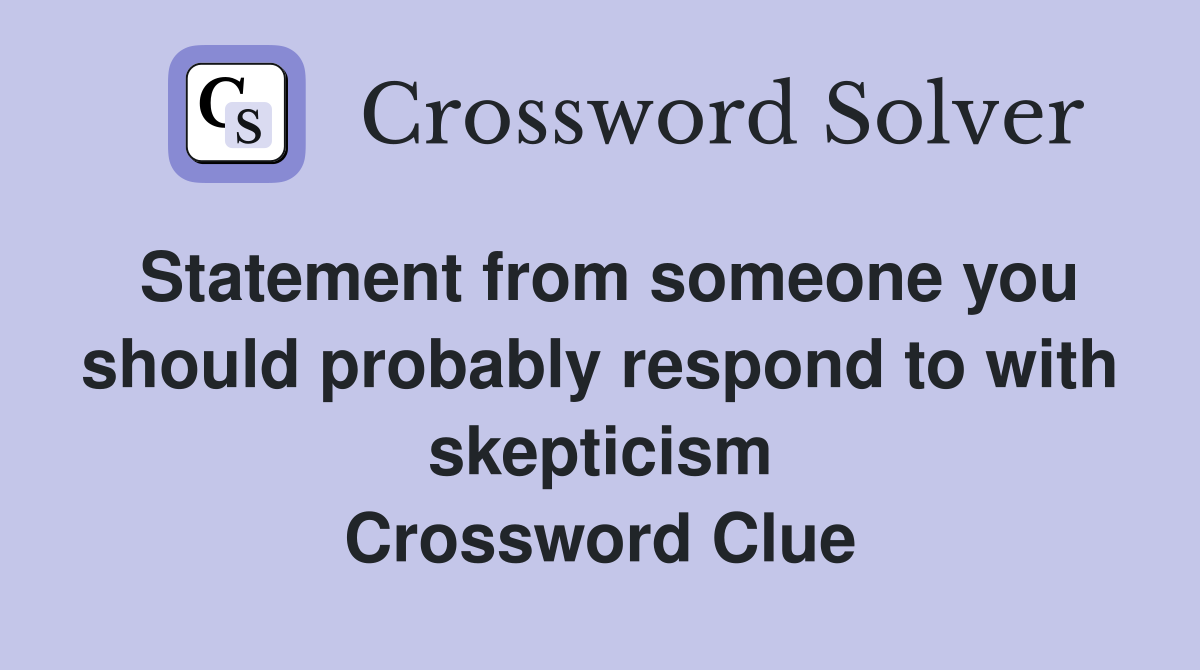 Statement from someone you should probably respond to with skepticism Crossword Clue