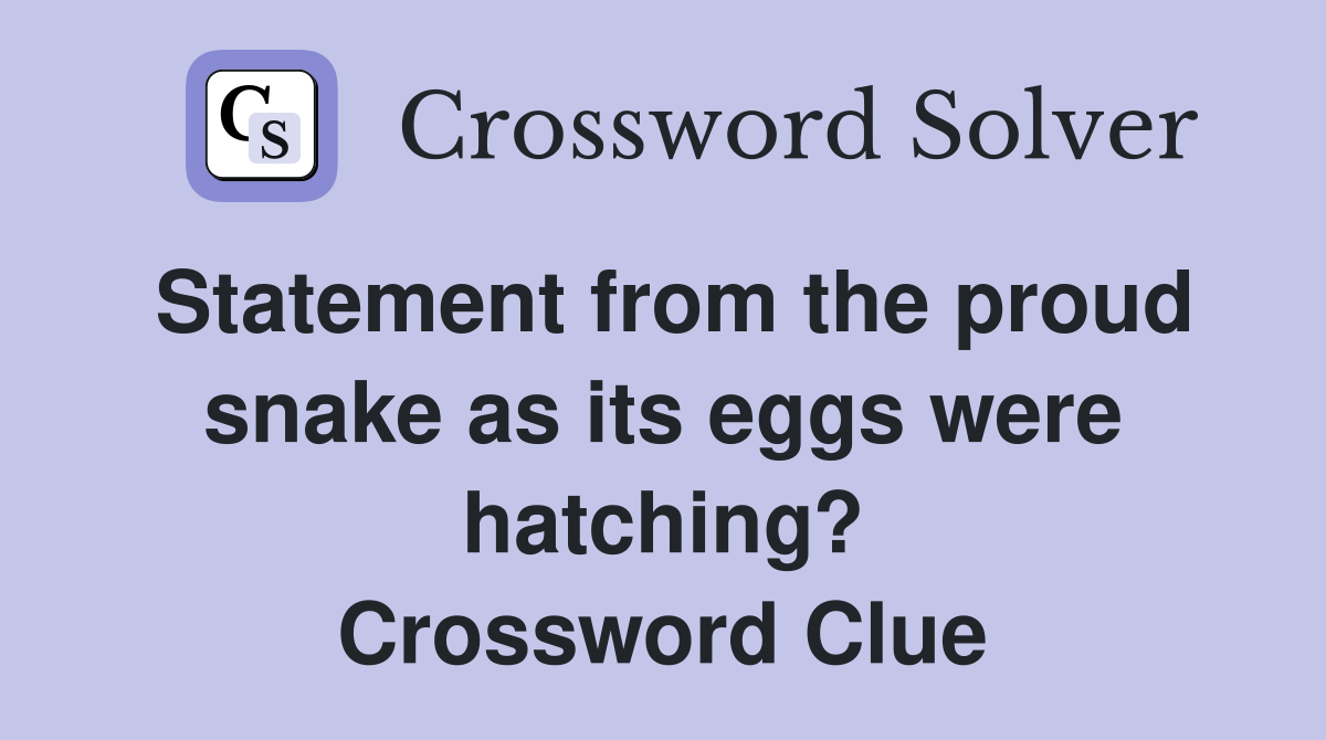Statement from the proud snake as its eggs were hatching? Crossword Clue