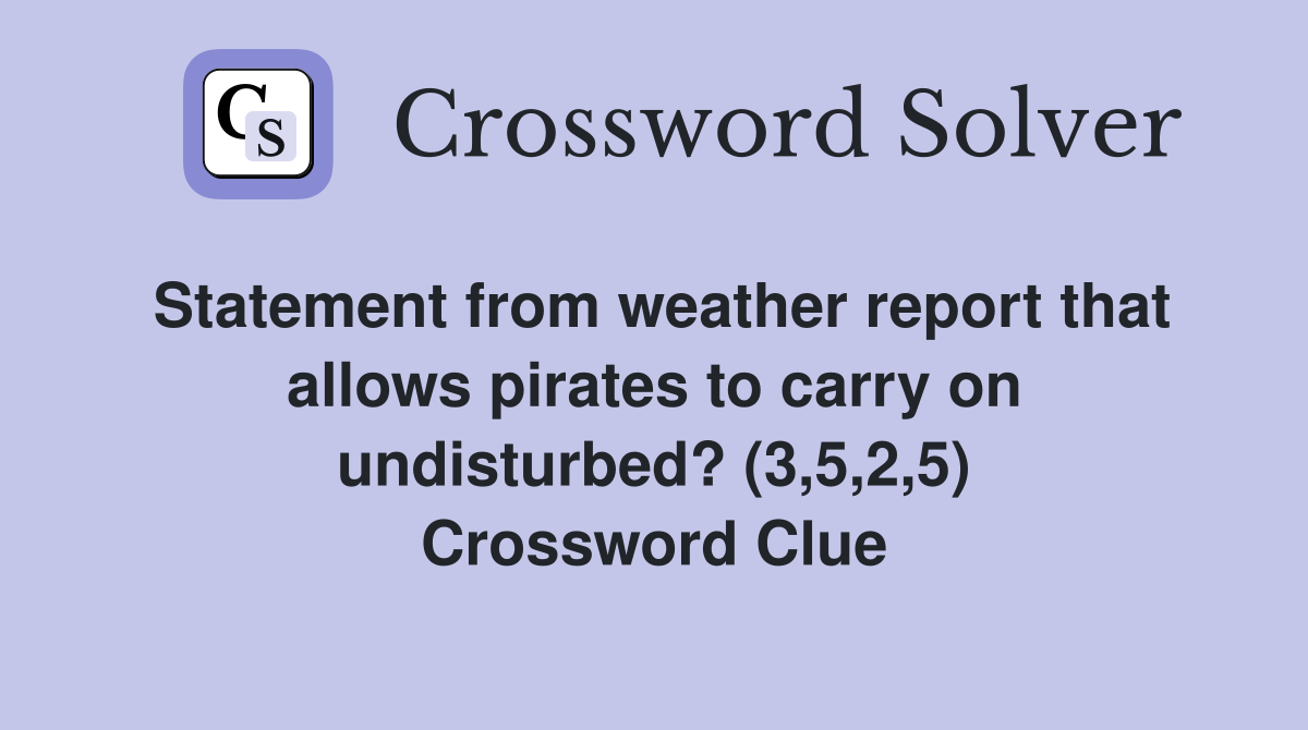 Statement from weather report that allows pirates to carry on undisturbed? (3,5,2,5) Crossword Clue