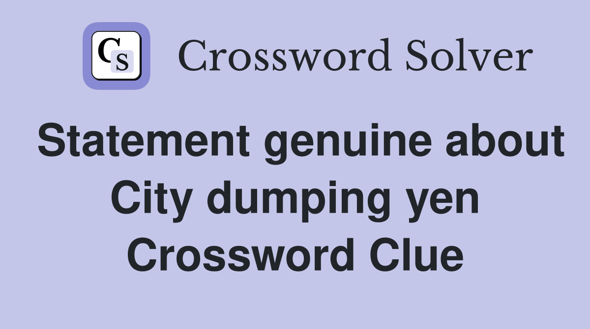Statement genuine about City dumping yen Crossword Clue