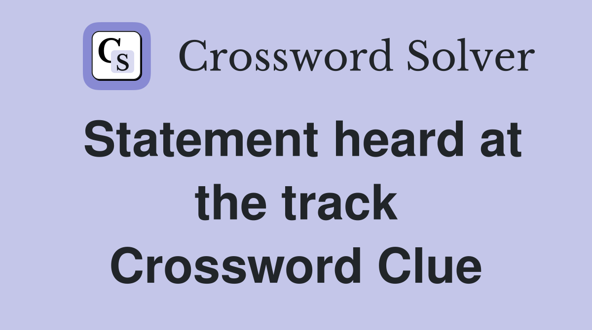 Statement heard at the track Crossword Clue