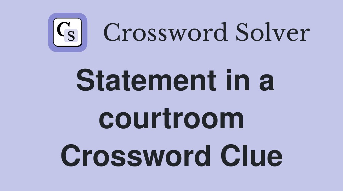 Statement in a courtroom Crossword Clue