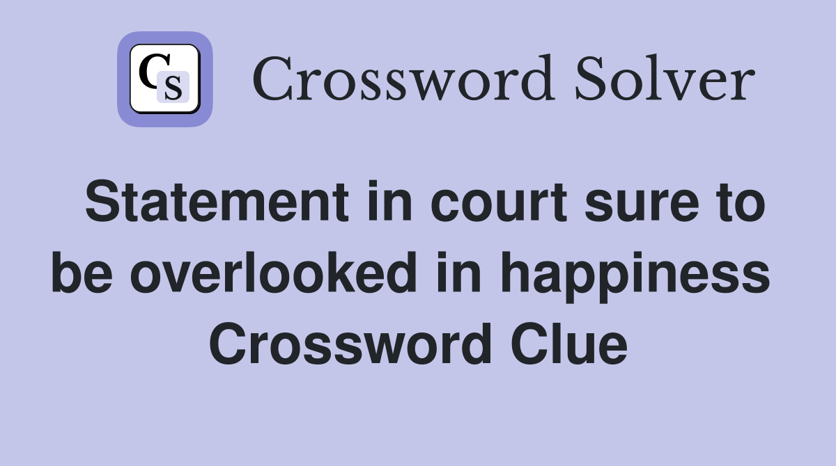 Statement in court sure to be overlooked in happiness  Crossword Clue