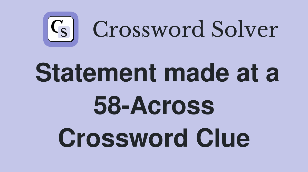 Statement made at a 58-Across Crossword Clue
