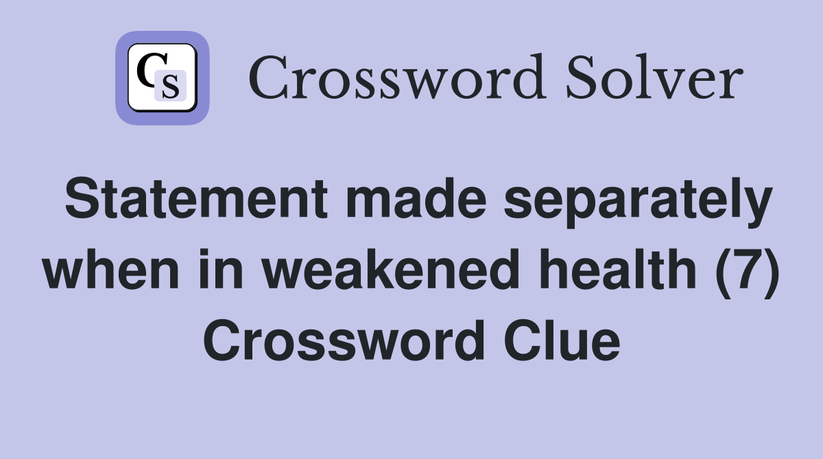 Statement made separately when in weakened health (7) Crossword Clue