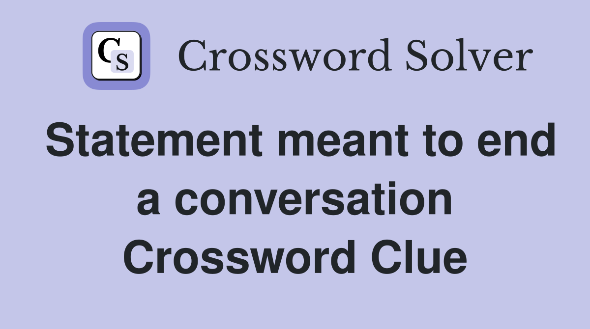 Statement meant to end a conversation Crossword Clue