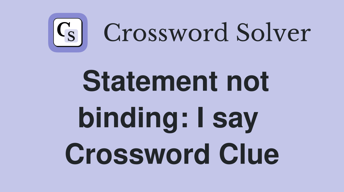 Statement not binding: I say  Crossword Clue