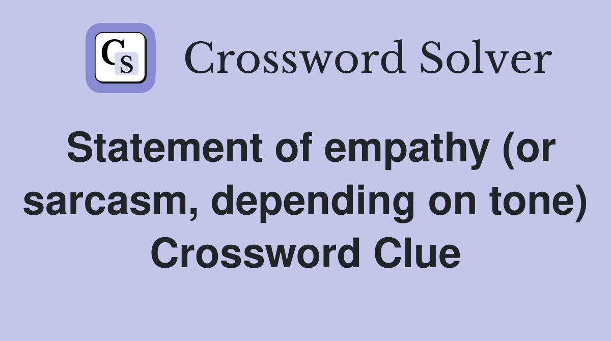 Statement of empathy (or sarcasm, depending on tone) Crossword Clue