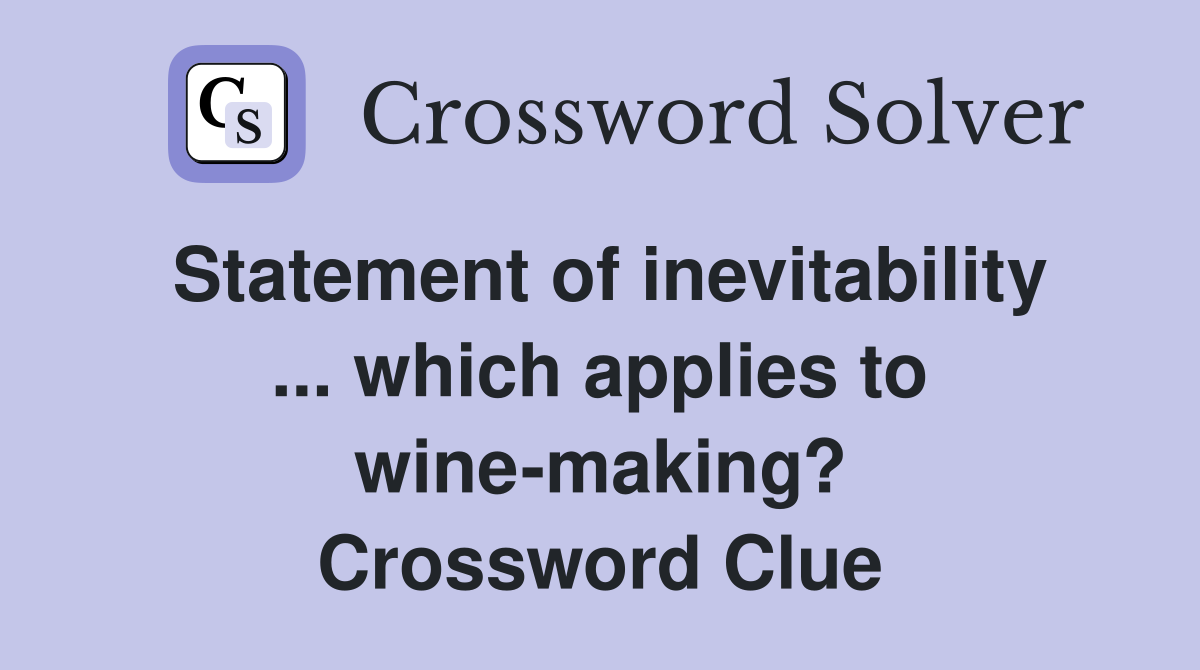 Statement of inevitability ... which applies to wine-making? Crossword Clue