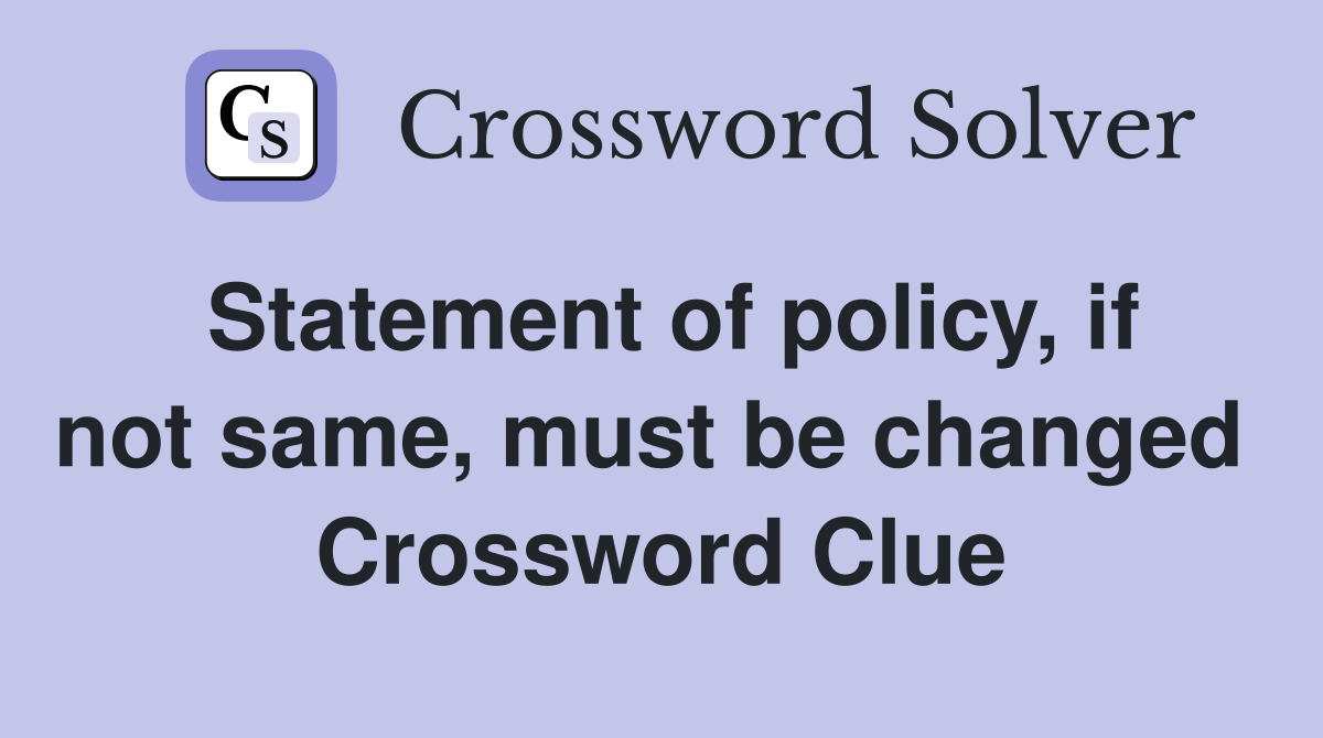 Statement of policy, if not same, must be changed  Crossword Clue