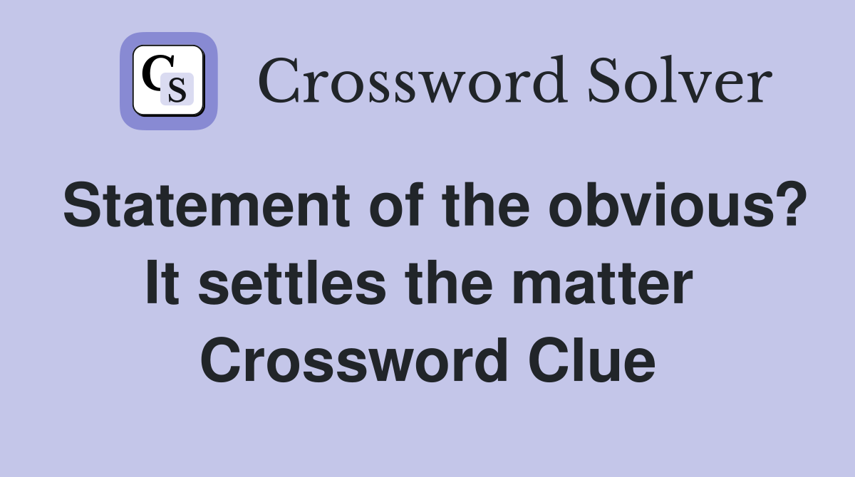 Statement of the obvious? It settles the matter  Crossword Clue