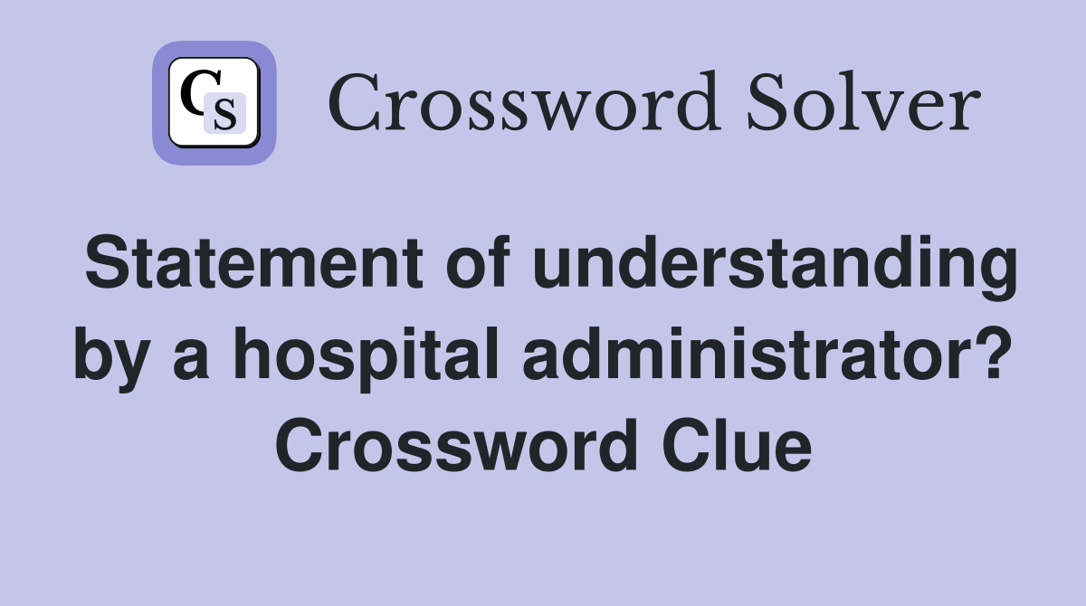 Statement of understanding by a hospital administrator? Crossword Clue