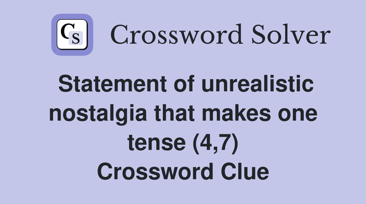 Statement of unrealistic nostalgia that makes one tense (4,7) Crossword Clue
