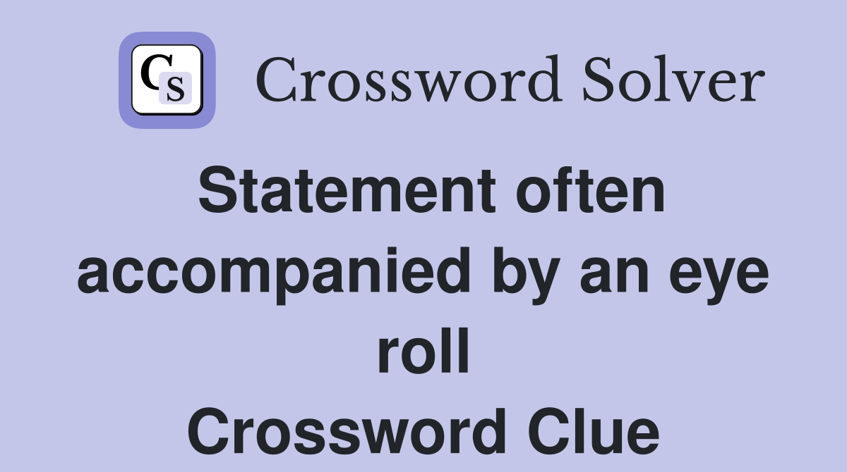 Statement often accompanied by an eye roll Crossword Clue