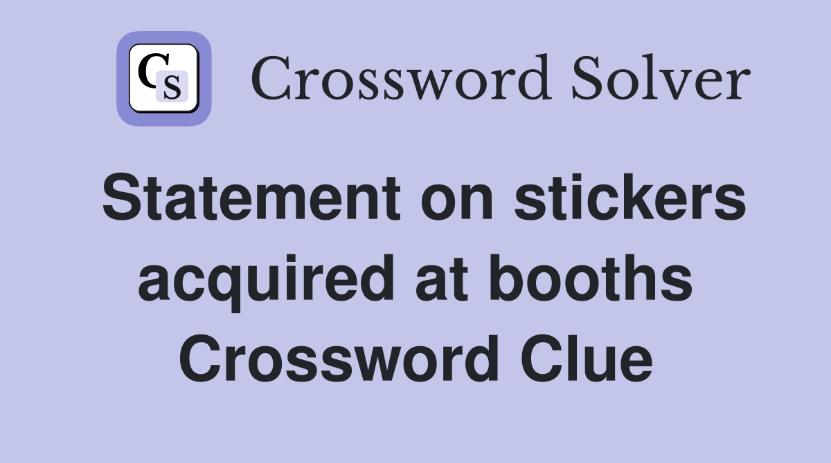 Statement on stickers acquired at booths Crossword Clue