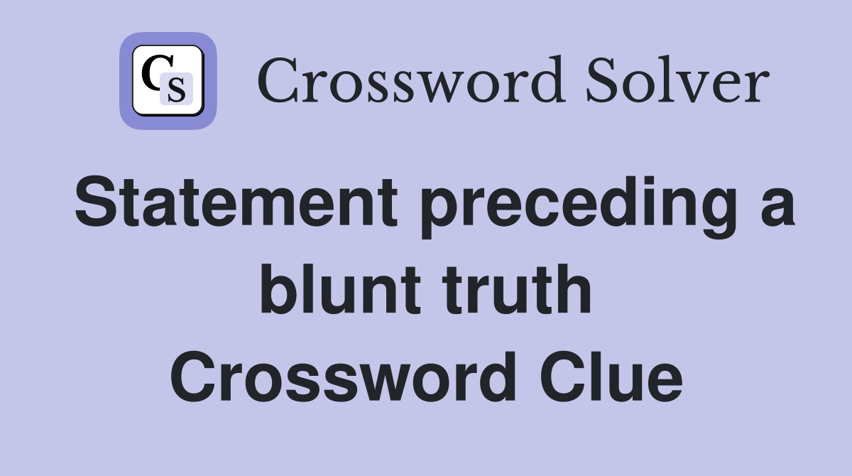Statement preceding a blunt truth Crossword Clue