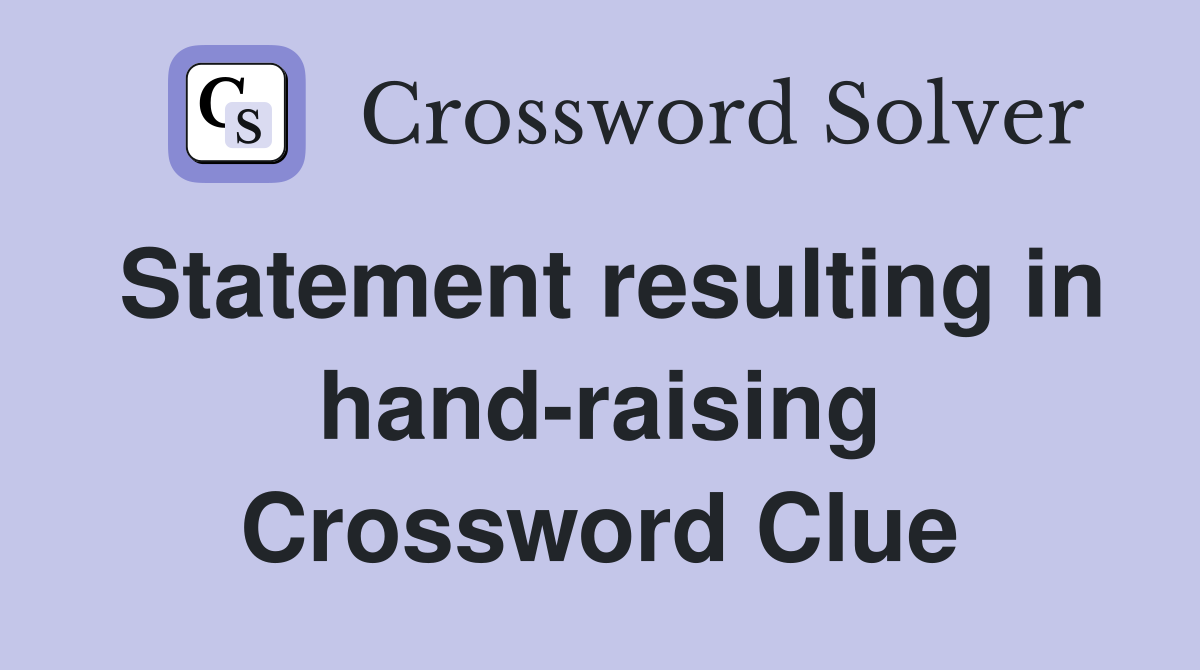 Statement resulting in hand-raising Crossword Clue