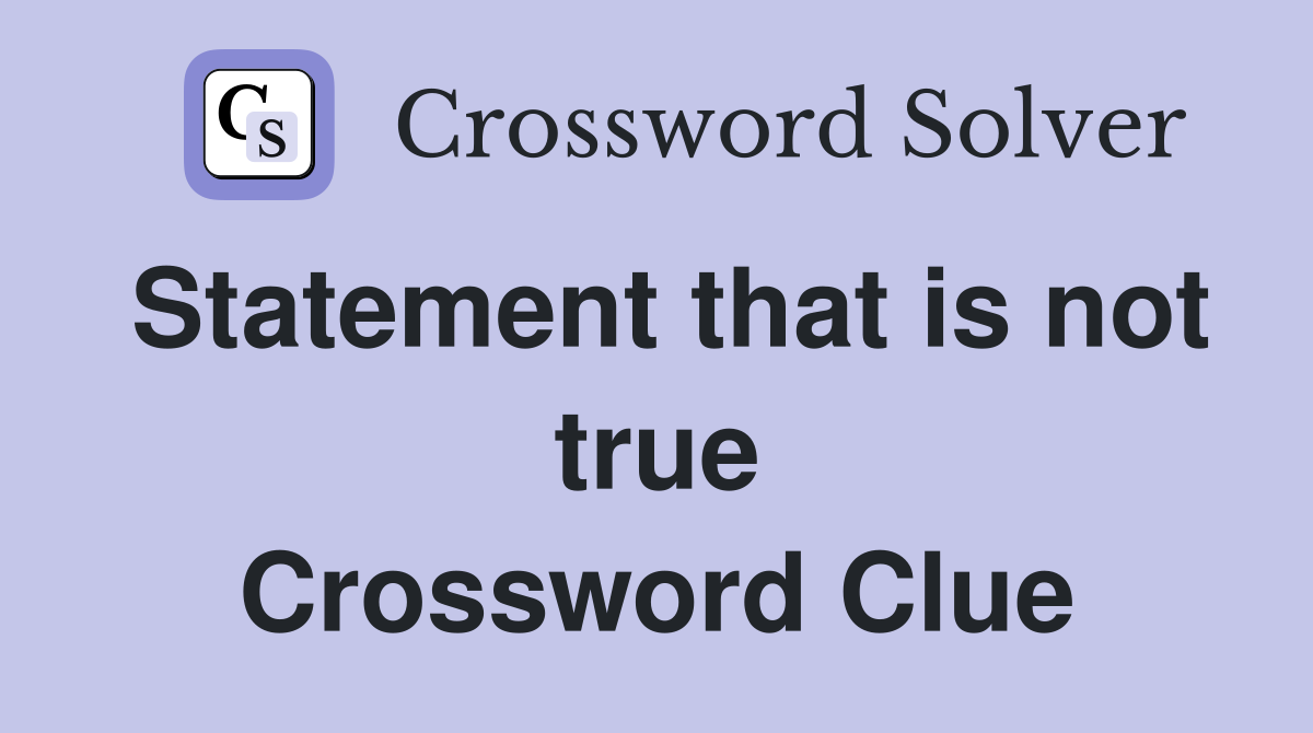 Statement that is not true Crossword Clue