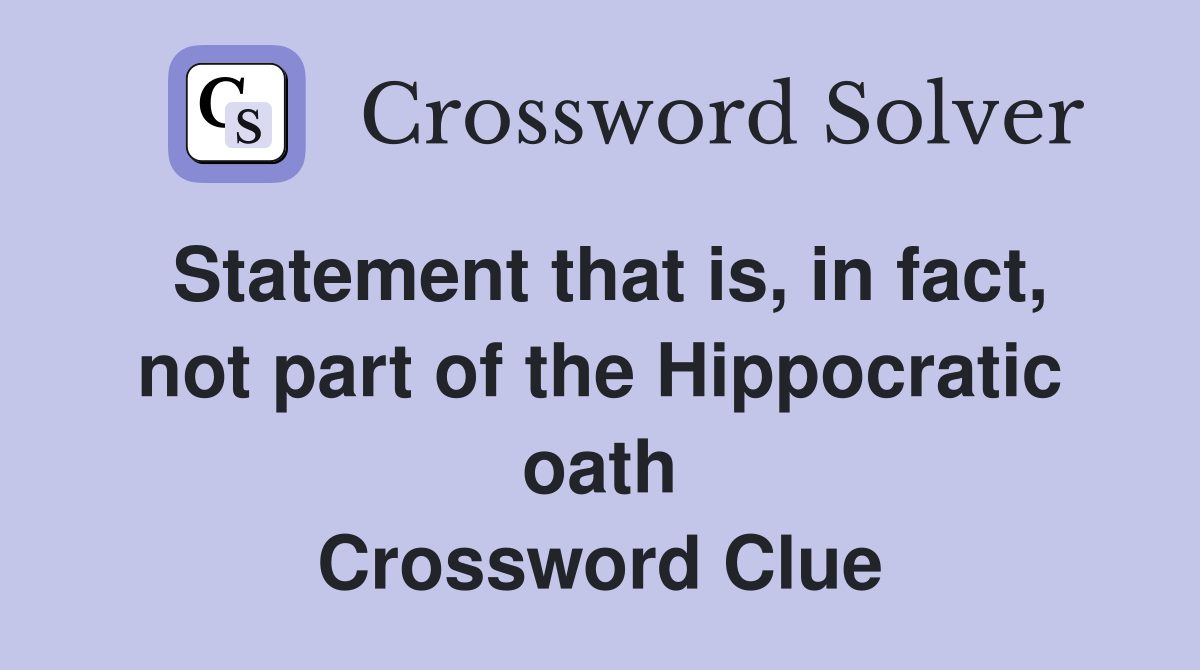 Statement that is, in fact, not part of the Hippocratic oath Crossword Clue