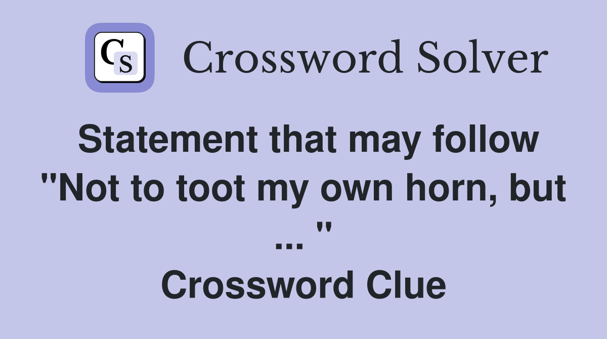 Statement that may follow "Not to toot my own horn, but ... " Crossword Clue