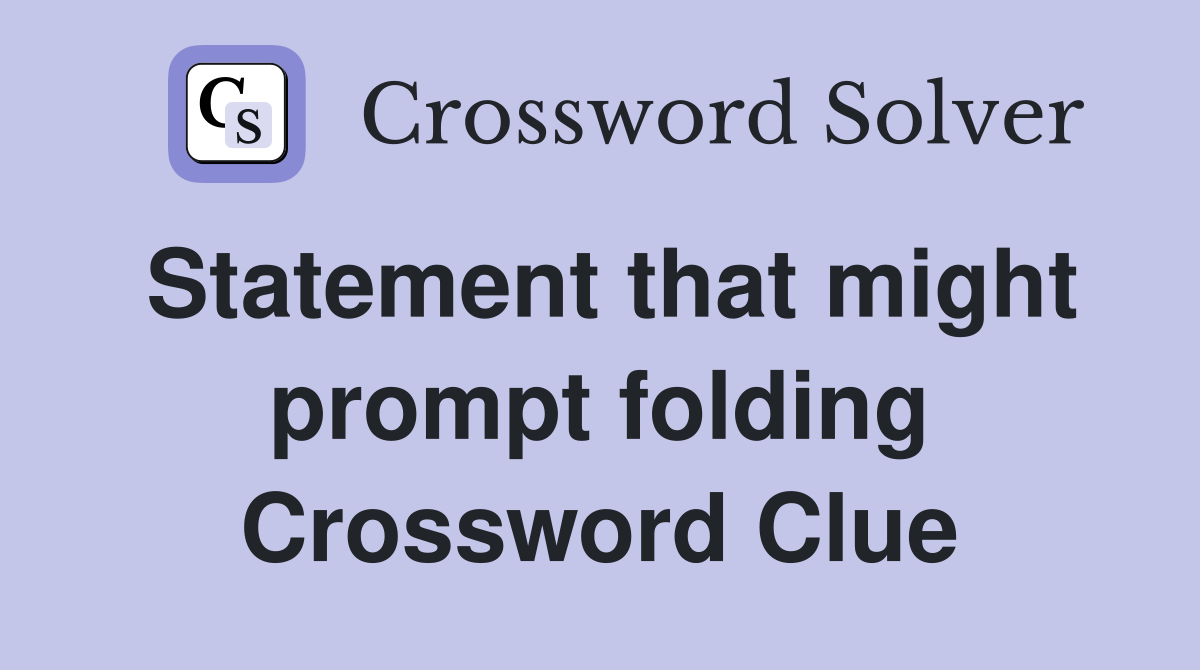 Statement that might prompt folding Crossword Clue