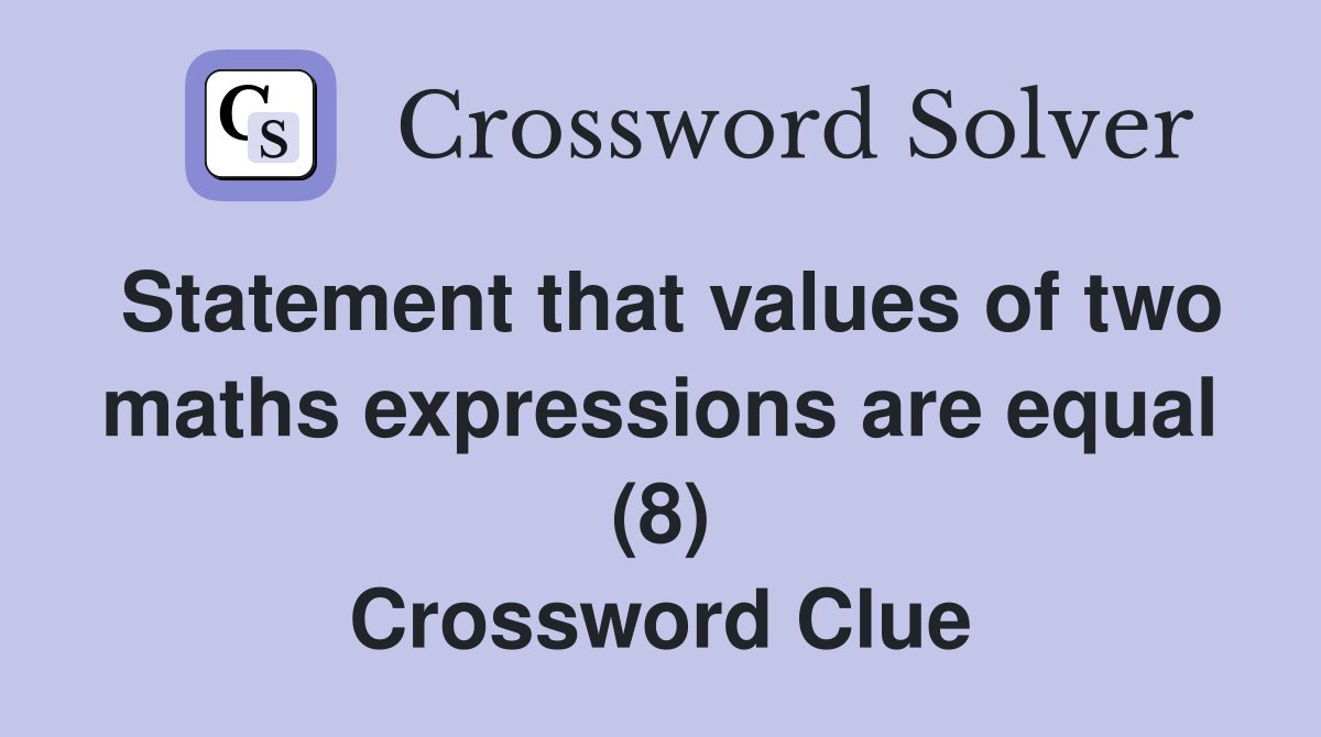 Statement that values of two maths expressions are equal (8) Crossword Clue