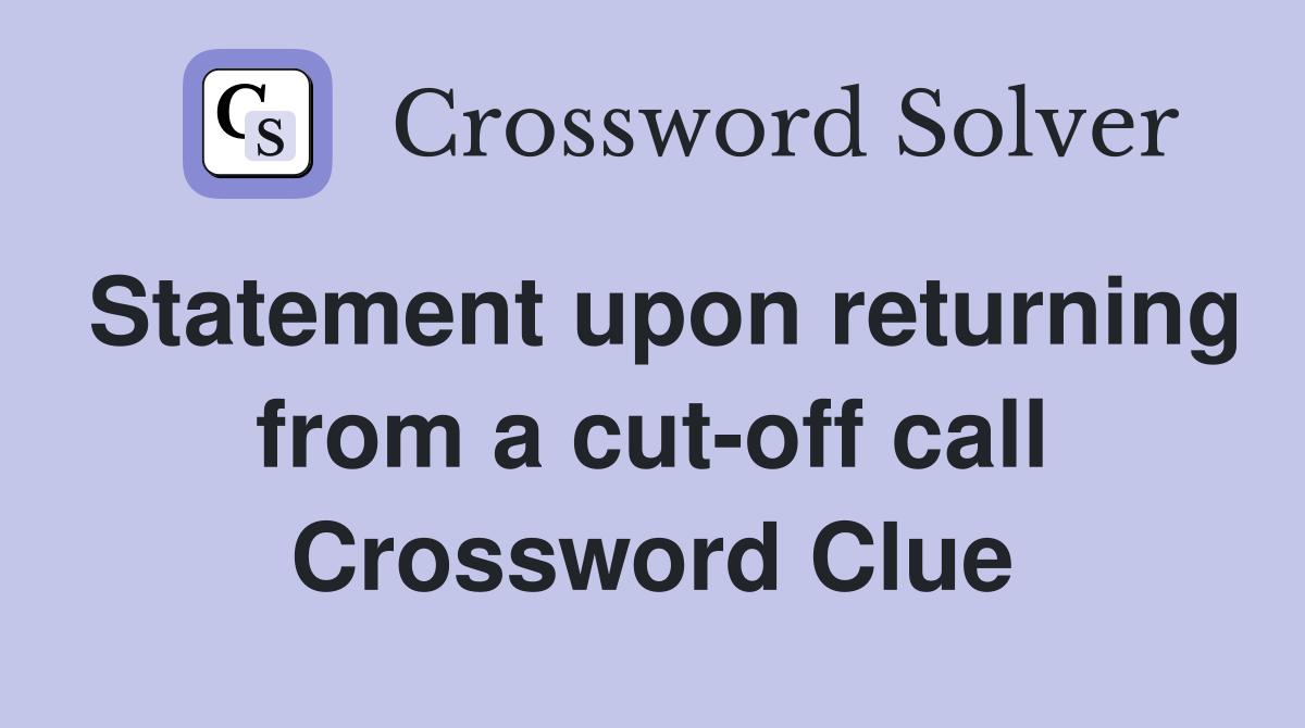 Statement upon returning from a cut-off call Crossword Clue
