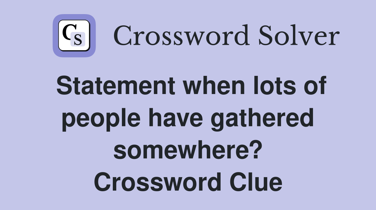 Statement when lots of people have gathered somewhere? Crossword Clue