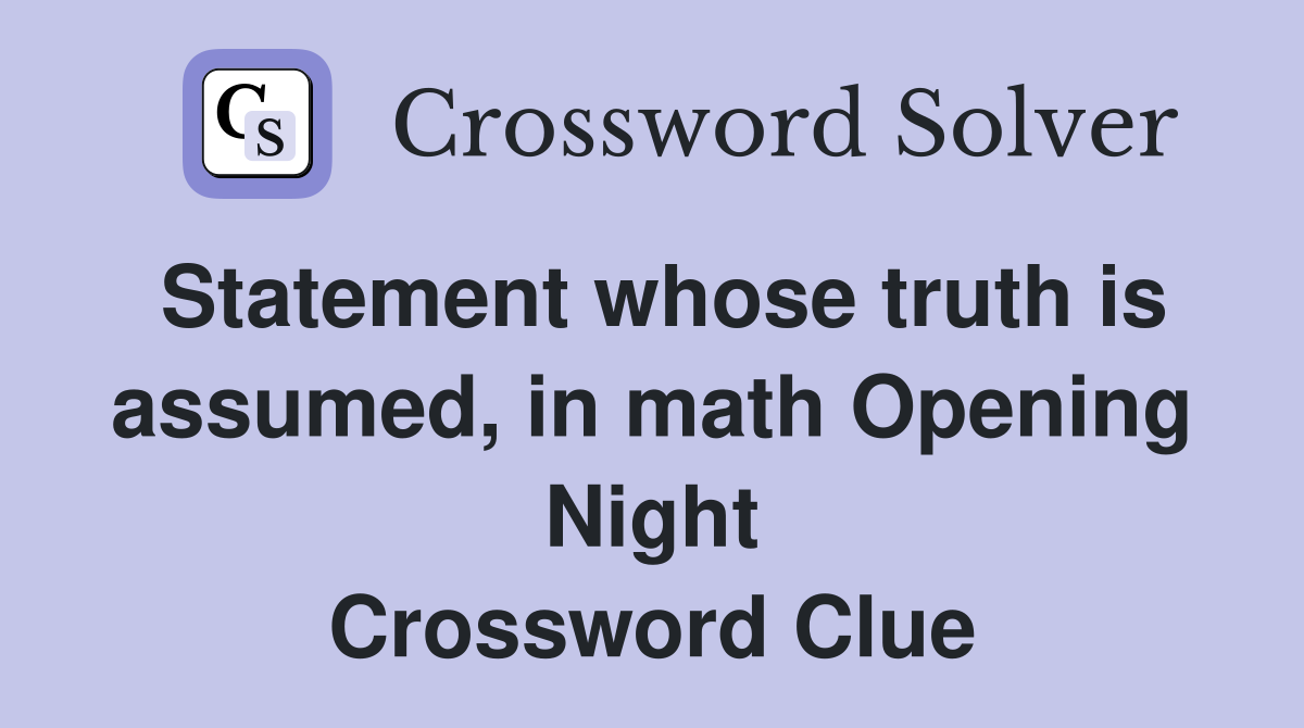 Statement whose truth is assumed, in math Opening Night Crossword Clue