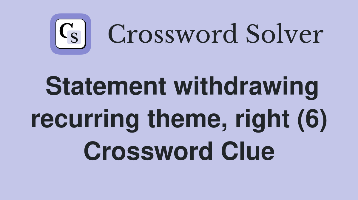 Statement withdrawing recurring theme, right (6) Crossword Clue