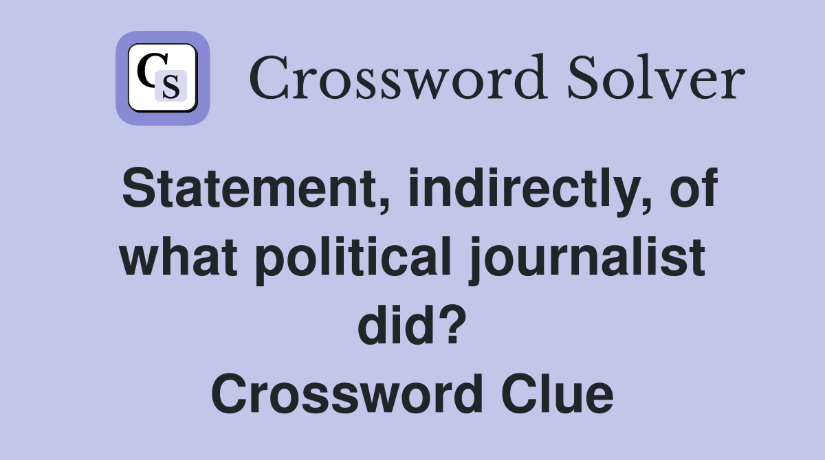 Statement, indirectly, of what political journalist did? Crossword Clue
