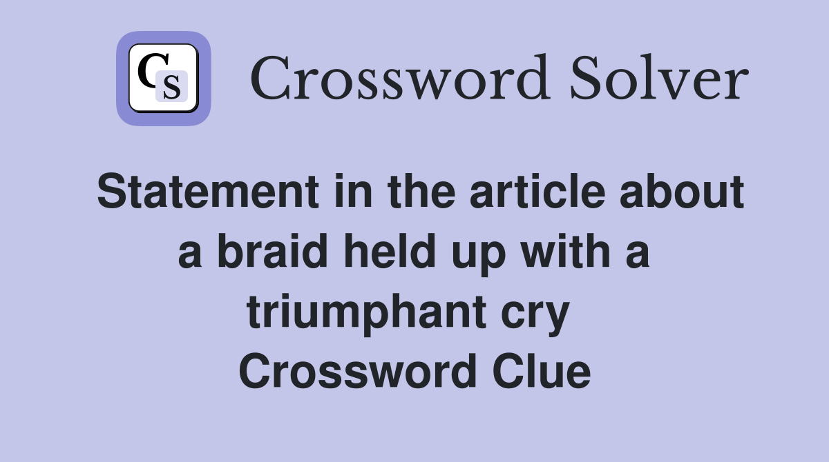 Statement in the article about a braid held up with a triumphant cry  Crossword Clue