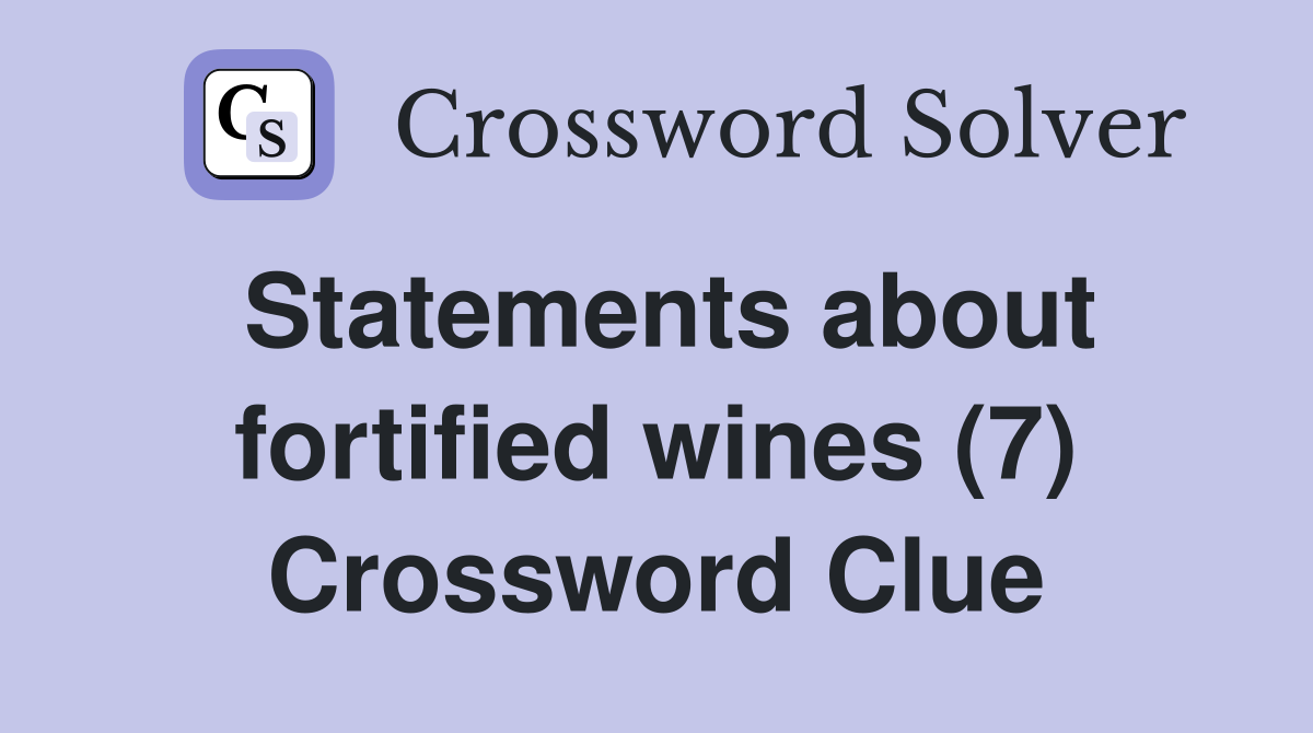 Statements about fortified wines (7) Crossword Clue