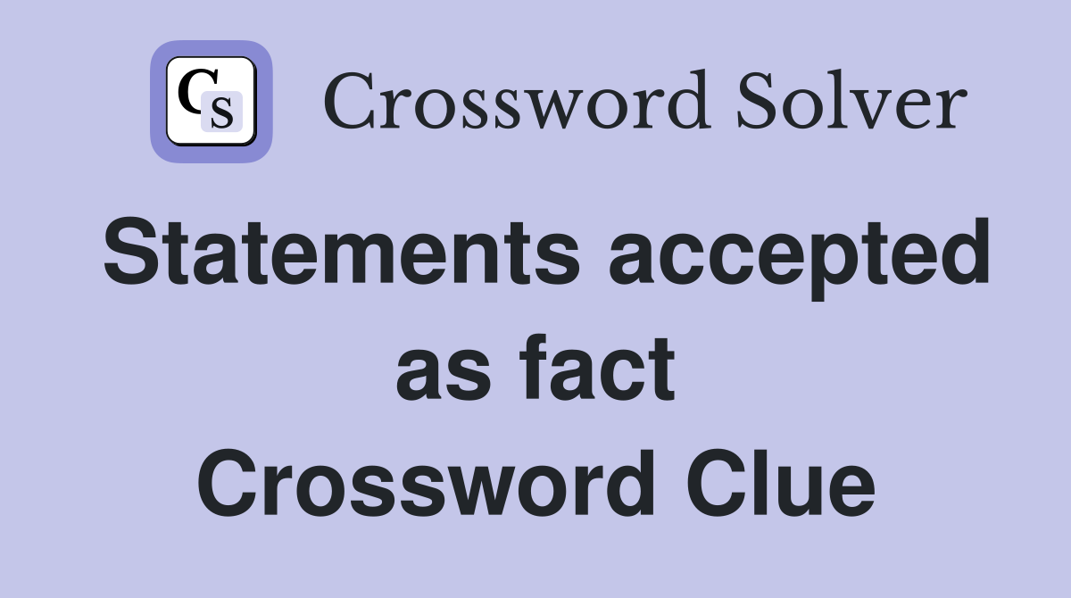 Statements accepted as fact Crossword Clue