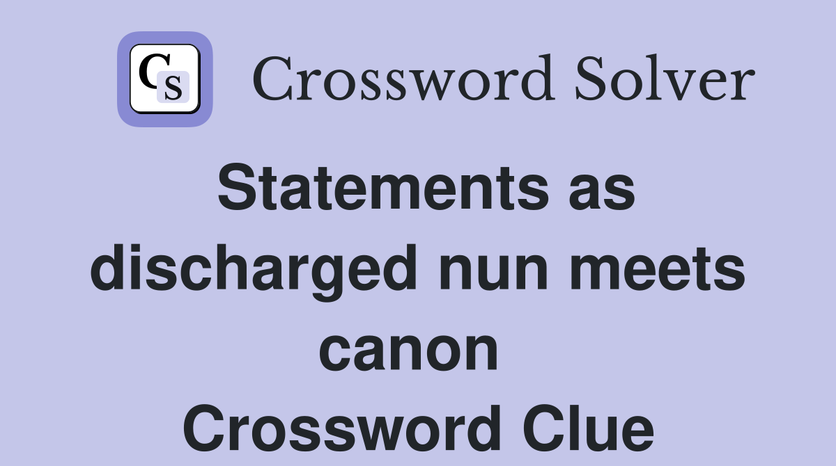 Statements as discharged nun meets canon  Crossword Clue