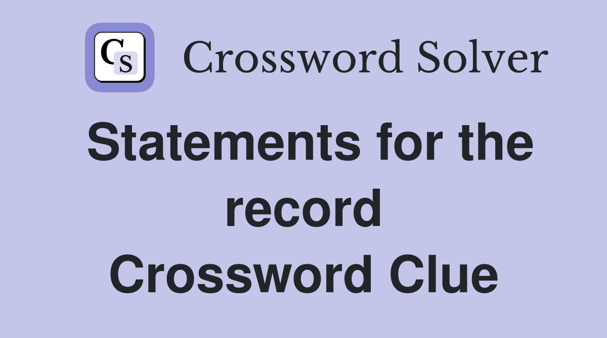 Statements for the record Crossword Clue