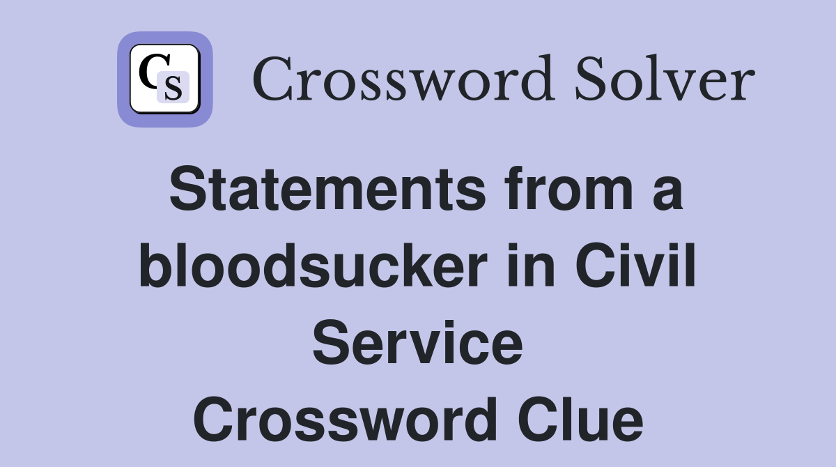 Statements from a bloodsucker in Civil Service Crossword Clue