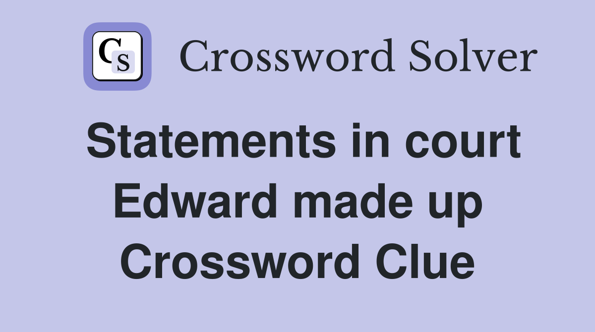 Statements in court Edward made up Crossword Clue
