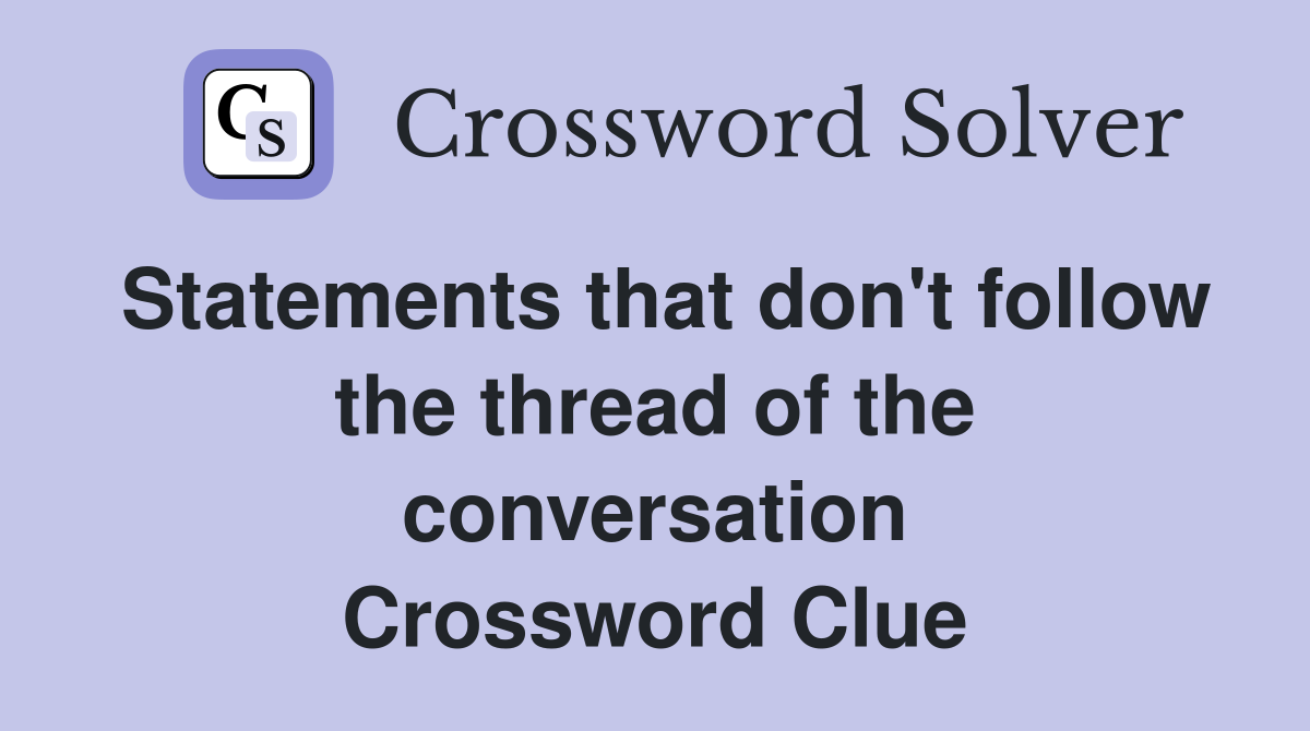 Statements that don't follow the thread of the conversation Crossword Clue