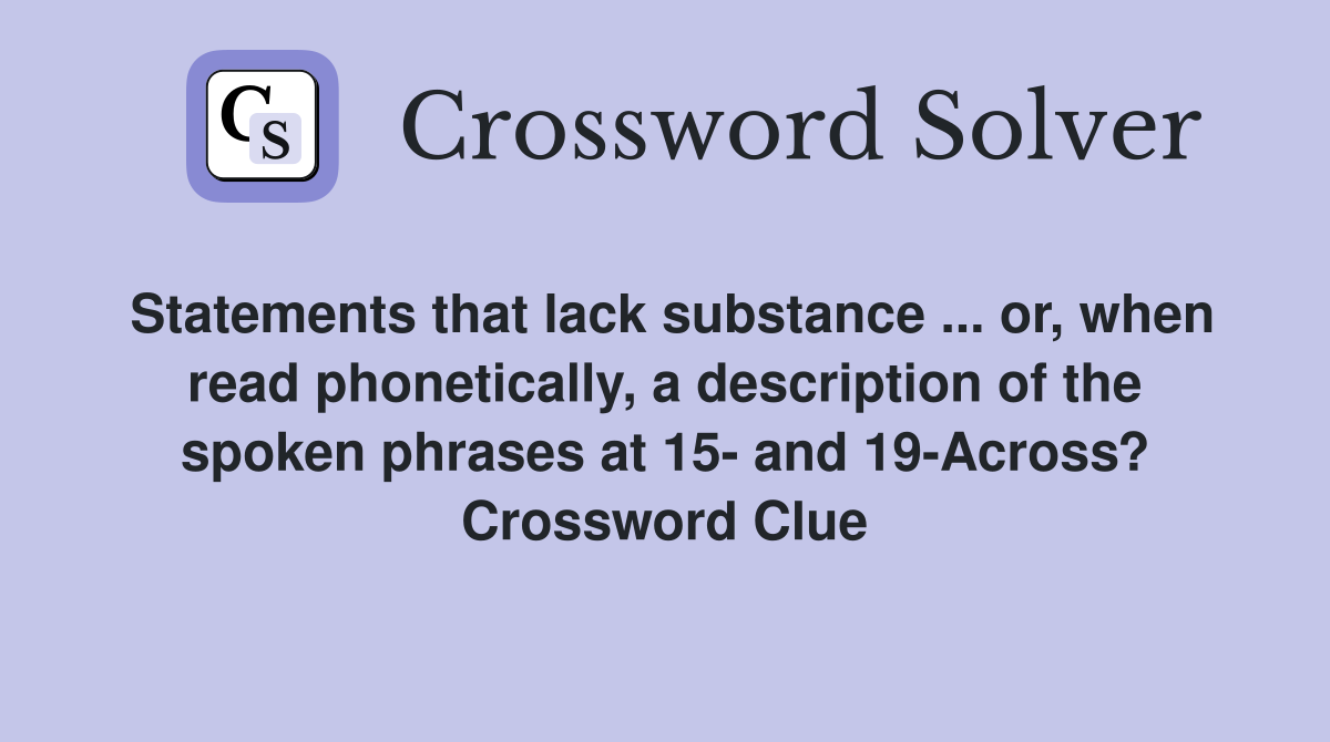 Statements that lack substance ... or, when read phonetically, a description of the spoken phrases at 15- and 19-Across? Crossword Clue