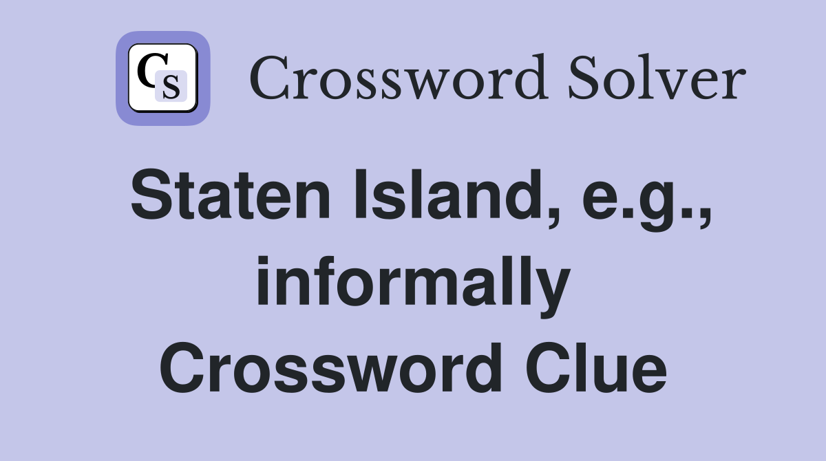 Staten Island, e.g., informally Crossword Clue