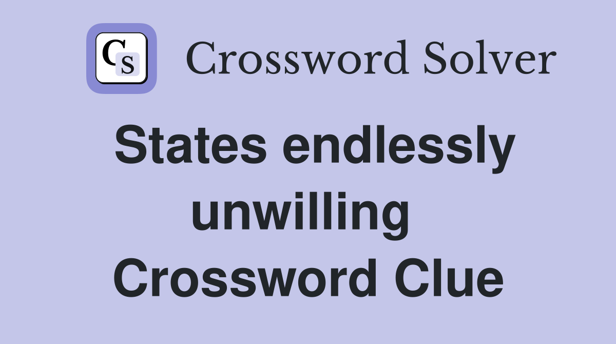 States endlessly unwilling  Crossword Clue