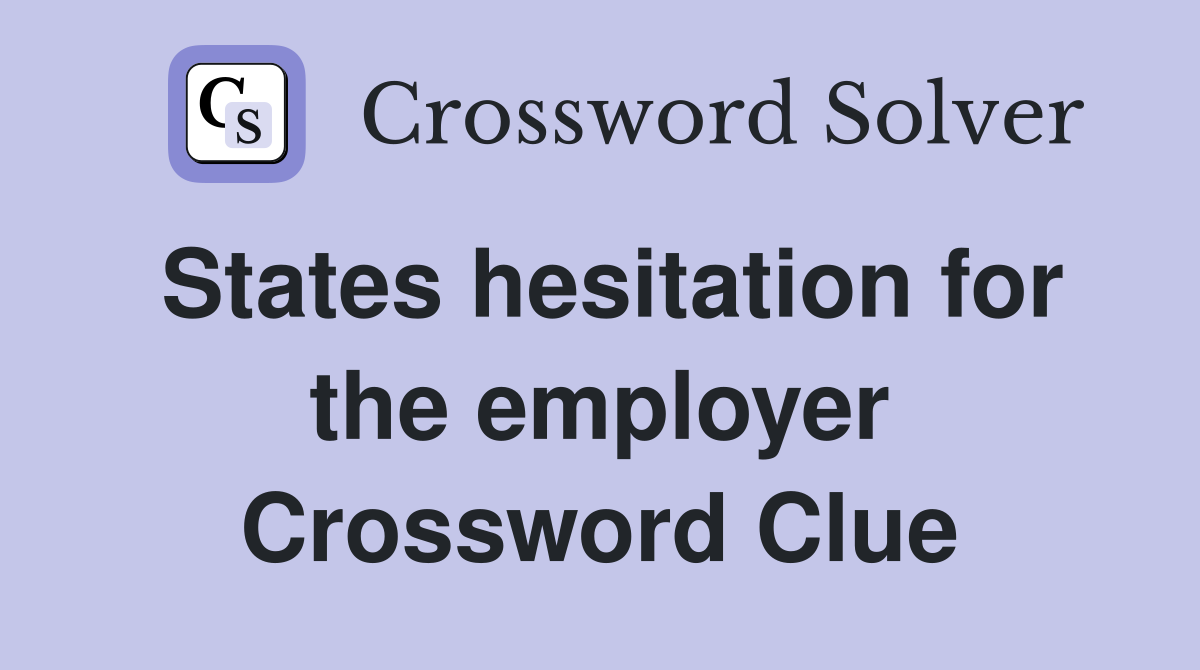 States hesitation for the employer Crossword Clue