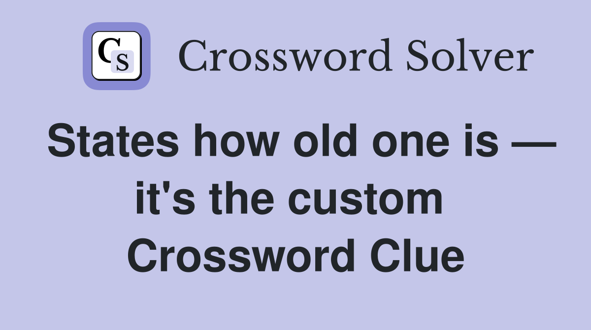 States how old one is — it's the custom  Crossword Clue