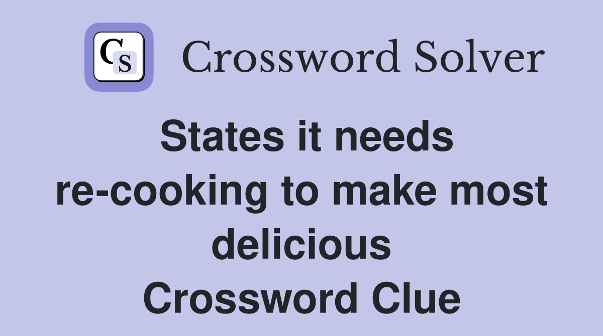 States it needs re-cooking to make most delicious Crossword Clue